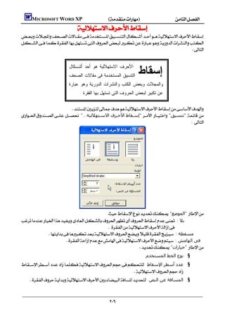         MICROSOFT WORD XP()
                                     


                                                                                 



                                                                                   ‫ﺇﺴﻘﺎﻁ‬
                                  ‫ﺍﻷﺤﺭﻑ ﺍﻻﺴﺘﻬﻼﻟﻴﺔ ﻫﻭ ﺃﺤﺩ ﺃﺸـﻜﺎل‬
                                  ‫ﺍﻟﺘﻨﺴﻴﻕ ﺍﻟﻤﺴﺘﺨﺩﻤﺔ ﻓﻰ ﻤﻘﺎﻻﺕ ﺍﻟﺼﺤﻑ‬
                                  ‫ﻭﺍﻟﻤﺠﻼﺕ ﻭﺒﻌﺽ ﺍﻟﻜﺘﺏ ﻭﺍﻟﻨﺸﺭﺍﺕ ﺍﻟﺩﻭﺭﻴﺔ ﻭﻫﻭ ﻋﺒﺎﺭﺓ‬
                                            ‫ﻋﻥ ﺘﻜﺒﻴﺭ ﻟﺒﻌﺽ ﺍﻟﺤﺭﻭﻑ ﺍﻟﺘﻰ ﺘﺴﺘﻬل ﺒﻬﺎ ﺍﻟﻔﻘﺭﺓ‬

                           
      "...‫ "إﺳـﻘﺎط اﻷﺣـﺮف اﻻﺳـﺘﮫﻼﻟﯿﺔ‬  "‫ "ﺗﻨﺴﯿﻖ‬ 
                                                                                         : 




                                                 :  "‫ "اﻟﻤﻮﺿﻊ‬
 : ‫ﺑﻼ‬
                                                    
                 : ‫ﻣﺴﻘﻄﺔ‬
                            : ‫ﻓﻰ اﻟﮫﺎﻣﺶ‬
                                                                  "‫ "ﺧﯿﺎرات‬
                                                                                       .‫§ ﻧﻮع اﻟﺨﻂ اﻟﻤﺴﺘﺨﺪم‬
: ‫§ ﻋﺪد أﺳﻄﺮ اﻹﺳﻘﺎط‬
                                                      
       : ‫§ اﻟﻤﺴﺎﻓﺔ ﻋﻦ اﻟﻨﺺ‬



                                                               
 