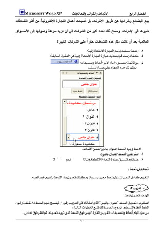      MICROSOFT WORD XP
‫ﺒﻴﻊ ﺍﻟﺒﻀﺎﺌﻊ ﻭﺸﺭﺍﺌﻬﺎ ﻋﻥ ﻁﺭﻴﻕ ﺍﻹﻨﺘﺭﻨﺕ، ﺒل ﺃﺼﺒﺤﺕ ﺃﻋﻤﺎل ﺍﻟﺘﺠﺎﺭﺓ ﺍﻹﻟﻜﺘﺭﻭﻨﻴﺔ ﻤﻥ ﺃﻜﺜﺭ ﺍﻟﻨﺸﺎﻁﺎﺕ‬

‫ﺸﻴﻭﻋﺎ ﻓﻲ ﺍﻹﻨﺘﺭﻨﺕ. ﻭﺴﻤﺢ ﺫﻟﻙ ﻟﻌﺩﺩ ﺃﻜﺒﺭ ﻤﻥ ﺍﻟﺸﺭﻜﺎﺕ ﻓﻲ ﺃﻥ ﺘﺯﻴﺩ ﺴﺭﻋﺔ ﻭﺼﻭﻟﻬﺎ ﺇﻟﻰ ﺍﻷﺴـﻭﺍﻕ‬

                                     .‫ﺍﻟﻌﺎﻟﻤﻴﺔ ﺒﻌﺩ ﺃﻥ ﻜﺎﻨﺕ ﻤﺜل ﻫﺫﻩ ﺍﻟﻨﺸﺎﻁﺎﺕ ﺤﻜﺭﹰ ﻋﻠﻰ ﺍﻟﺸﺭﻜﺎﺕ ﺍﻟﻜﺒﻴﺭﺓ‬
                                                          ‫ﺍ‬

                                                        
                               
                                                       ‫أﻧﻤﺎط وﺗﻨﺴﯿﻘﺎت‬‫ﺗﻨﺴﯿﻖ‬ 
                                                           ‫ﺟﺰء اﻟﻤﮫﺎم‬




                                 
                                                                
                                                                           
                               ¨¨ 
                                                                                                      
                                                                                              
           
                                                                                    
                                                                                                  
                                                                                        
                                                                                            
""
                                            
      ‫ﺗﻌﺪﻳﻞ‬‫وﺗﻨﺴﯿﻘﺎت‬‫أﻧﻤﺎط‬

                                                        ٩٠
 