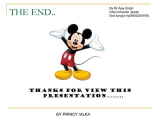 By Mr Ajay Singh
THE END..                     Intel computer Jawali
                              Dist kangra hp(9805208769)




   THANKS FOR VIEW THIS
     PRESENTATION………..



            BY PRINCY /ALKA
 