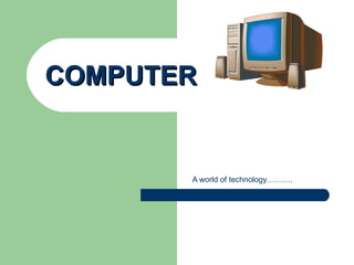COMPUTER


       A world of technology……….
 