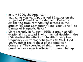    In July 1990, the American
    magazine Macworld published 19 pages on the
    subject of Pulsed Electro Magnetic Radi...