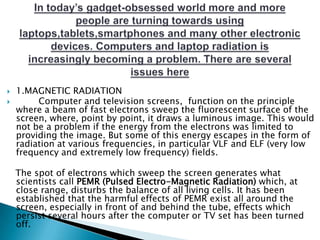    1.MAGNETIC RADIATION
        Computer and television screens, function on the principle
    where a beam of fast elec...