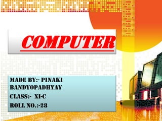 COMPUTER
Made by:- Pinaki
Bandyopadhyay
Class:- XI-C
Roll no.:-28
 