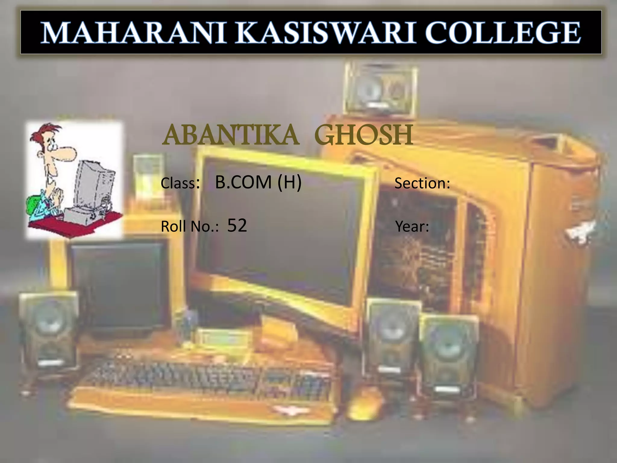 ABANTIKA GHOSH
Class: B.COM (H)

Section:

Roll No.: 52

Year:

 