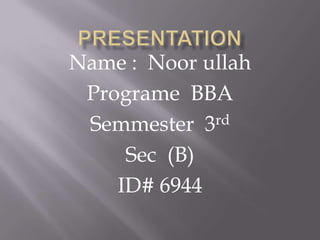 Name : Noor ullah
Programe BBA
Semmester 3rd
Sec (B)
ID# 6944

 