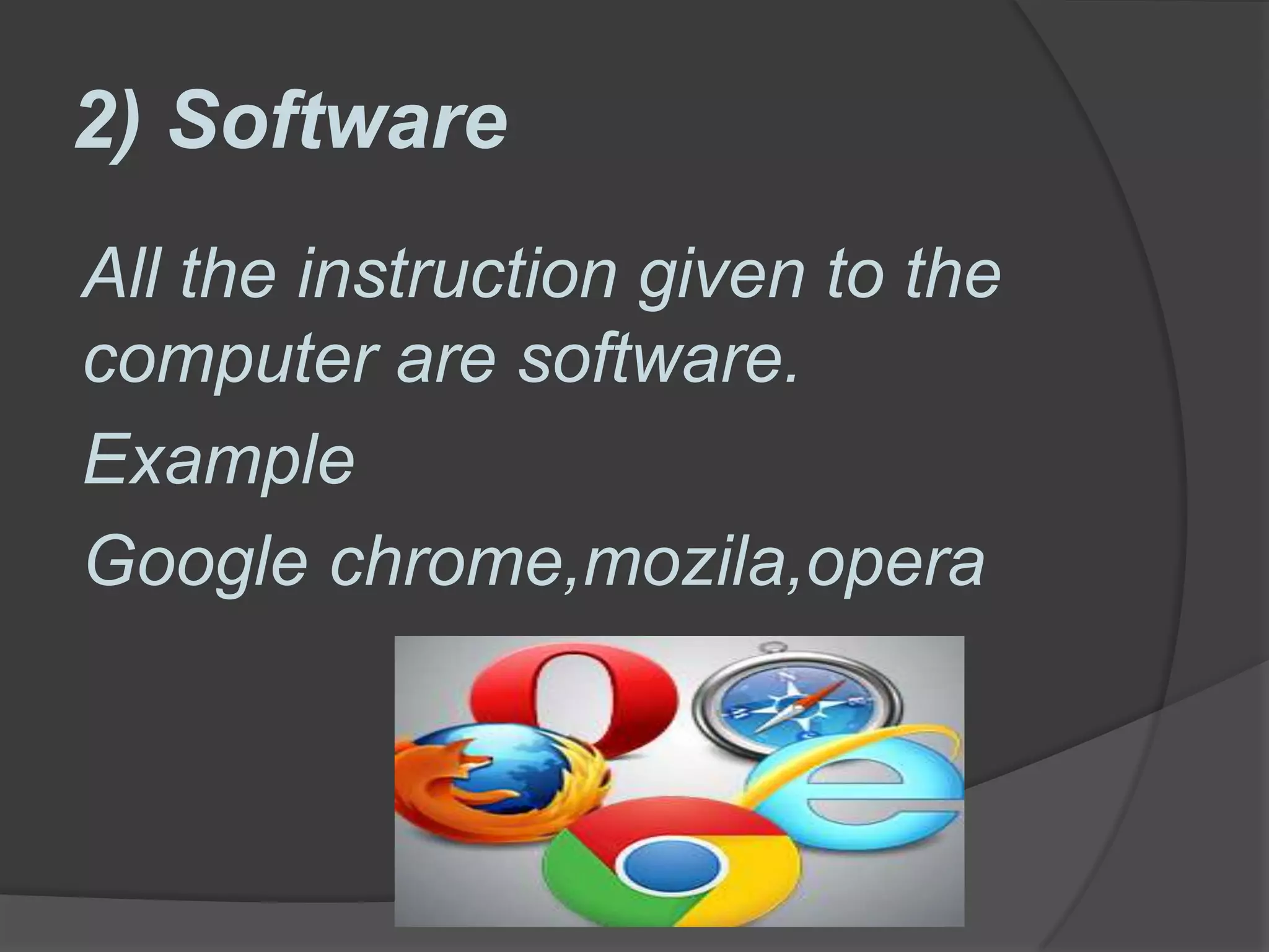 2) Software
All the instruction given to the
computer are software.
Example
Google chrome,mozila,opera
 