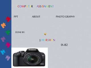 COMPUTER ASSISNMENT
PPT ABOUT PHOTO GRAPHY
DONE BY:
J. HARSHAN
IX-B2
 