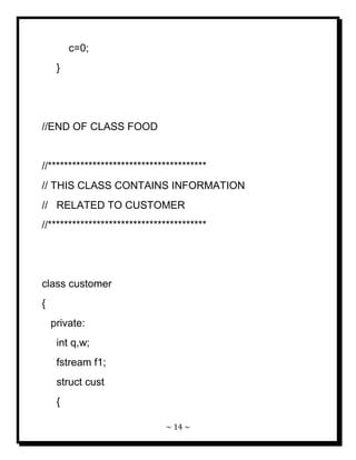 ~ 14 ~ 
c=0; } //END OF CLASS FOOD //*************************************** // THIS CLASS CONTAINS INFORMATION // RELATED TO CUSTOMER //*************************************** class customer { private: int q,w; fstream f1; struct cust {  