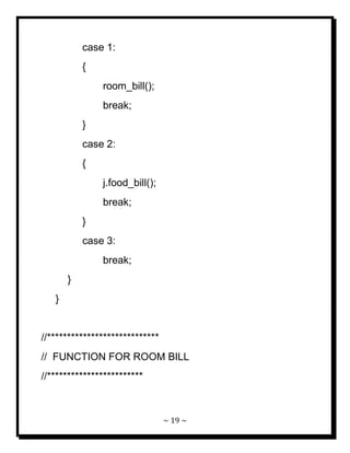 ~ 19 ~ 
case 1: { room_bill(); break; } case 2: { j.food_bill(); break; } case 3: break; } } //**************************** // FUNCTION FOR ROOM BILL //************************  