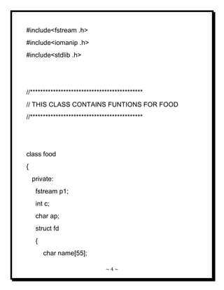 ~ 4 ~ 
#include<fstream .h> #include<iomanip .h> #include<stdlib .h> //******************************************** // THIS CLASS CONTAINS FUNTIONS FOR FOOD //******************************************** class food { private: fstream p1; int c; char ap; struct fd { char name[55];  