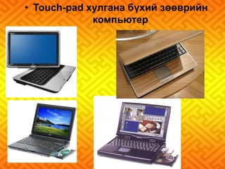 • Touch-pad хулгана бүхий зөөврийн 
компьютер 
• 
 