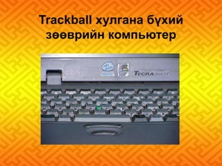 Trackball хулгана бүхий 
зөөврийн компьютер 
 