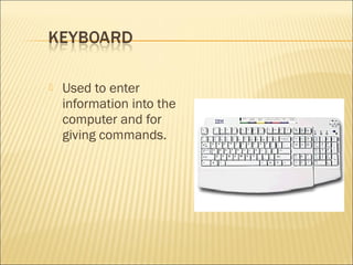  Used to enter
information into the
computer and for
giving commands.
 