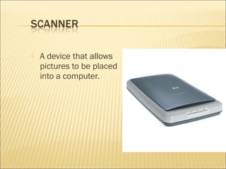  A device that allows
pictures to be placed
into a computer.
 
