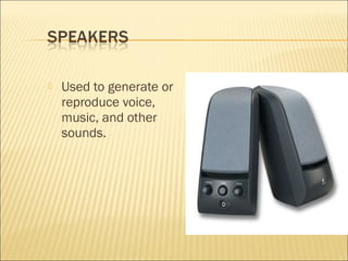  Used to generate or
reproduce voice,
music, and other
sounds.
 