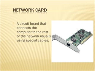  A circuit board that
connects the
computer to the rest
of the network usually
using special cables.
 