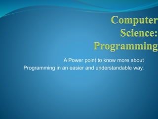 A Power point to know more about
Programming in an easier and understandable way.
 