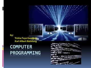 COMPUTER
PROGRAMMING
by:
Trisha Faye Gamboa
Karl Albert Balolong
 