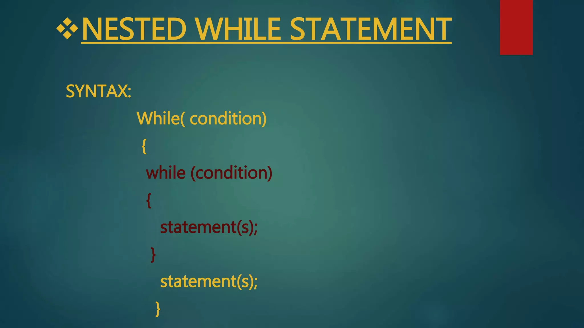 NESTED WHILE STATEMENT
SYNTAX:
While( condition)
{
while (condition)
{
statement(s);
}
statement(s);
}
 