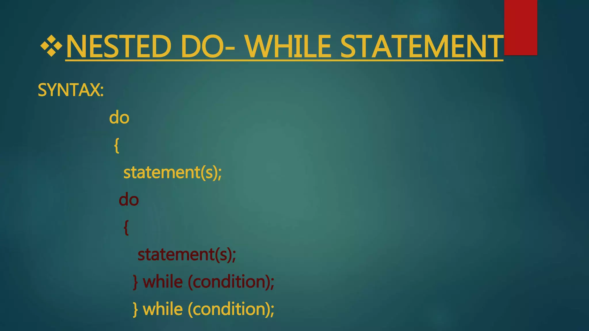 NESTED DO- WHILE STATEMENT
SYNTAX:
do
{
statement(s);
do
{
statement(s);
} while (condition);
} while (condition);
 