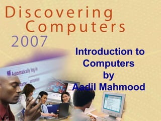 Introduction to
Computers
by
Aadil Mahmood
 