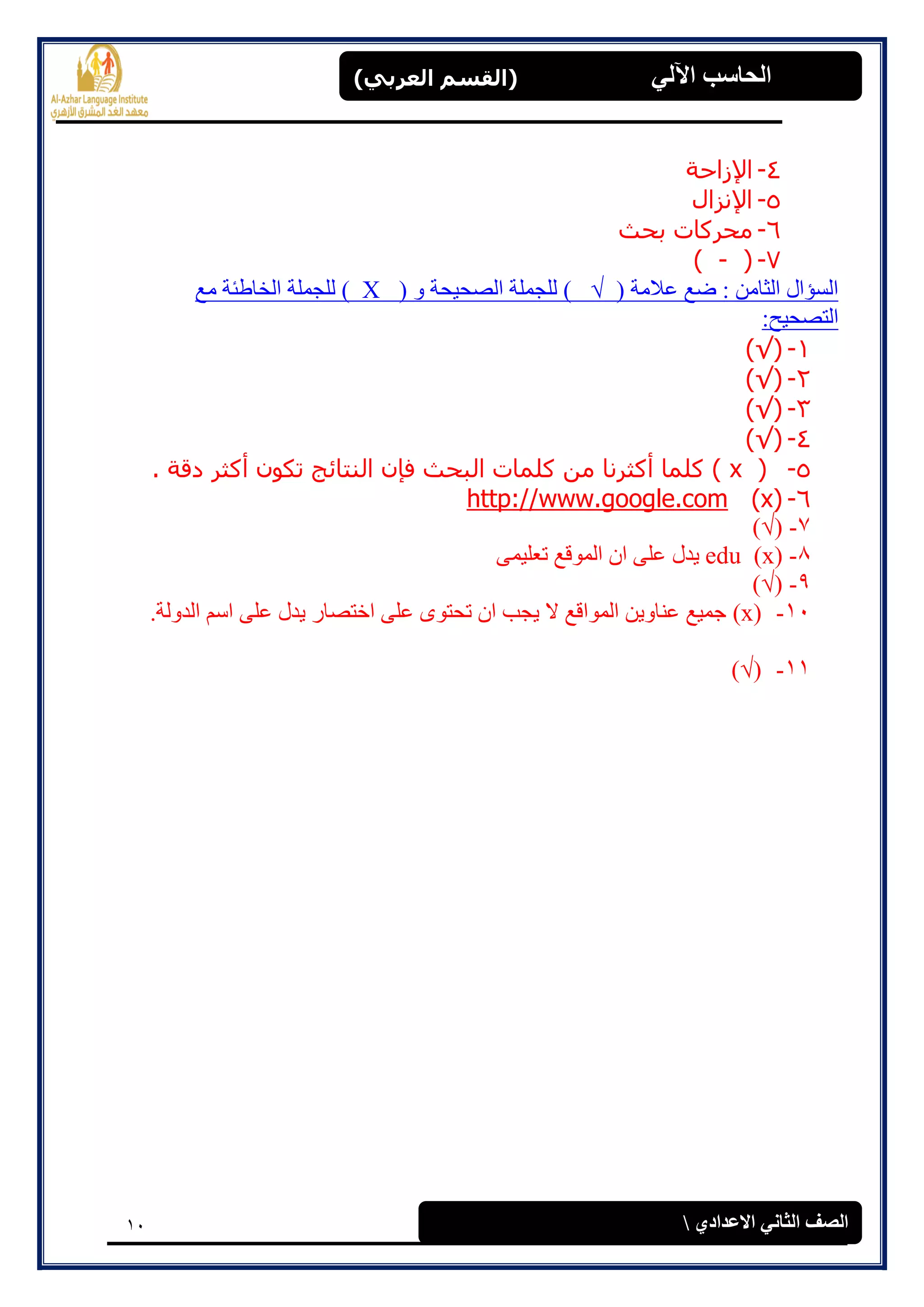 11
(‫العرتي‬ ‫)القسن‬ ‫اآللي‬ ‫الحاسة‬
‫االعدادي‬ ‫الثاوي‬ ‫الصف‬
4-‫اإلز‬‫احخ‬
5-‫اإلوسال‬
6-‫ثحث‬ ‫محركبد‬
7-)-(
( ‫ػاليخ‬ ‫ضغ‬ : ٍ‫انضبي‬ ‫انغإال‬( ٔ ‫انصحٛحخ‬ ‫نهجًهخ‬ )X‫يغ‬ ‫انخبطئخ‬ ‫نهجًهخ‬ )
:‫انزصحٛح‬
1-(√)
2-(√)
3-(√)
4-(√)
5-(x. ‫دقخ‬ ‫أكثر‬ ‫ركىن‬ ‫انىزبئح‬ ‫فإن‬ ‫انجحث‬ ‫كهمبد‬ ‫مه‬ ‫أكثروب‬ ‫كهمب‬ )
6-(x)le.comhttp://www.goog
7-(√)
8-(x)eduًٗٛ‫رؼه‬ ‫انًٕلغ‬ ٌ‫ا‬ ٗ‫ػه‬ ‫ٚذل‬
9-(√)
11-(x).‫انذٔنخ‬ ‫اعى‬ ٗ‫ػه‬ ‫ٚذل‬ ‫اخزصبس‬ ٗ‫ػه‬ ٖٕ‫رحز‬ ٌ‫ا‬ ‫ٚجت‬ ‫ال‬ ‫انًٕالغ‬ ٍٚٔ‫ػُب‬ ‫جًٛغ‬
11-(√)
 