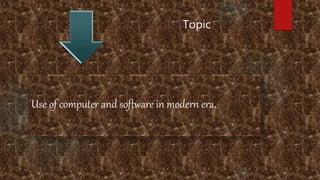 Topic
Use of computer and software in modern era.
 