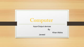Computer
Input-Output devices
By
Khan Alisha
Javeed
 