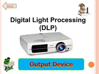 Digital Light Processing
(DLP)
BACK
Output Device
 