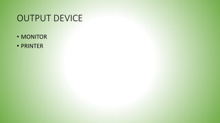 OUTPUT DEVICE
• MONITOR
• PRINTER
 