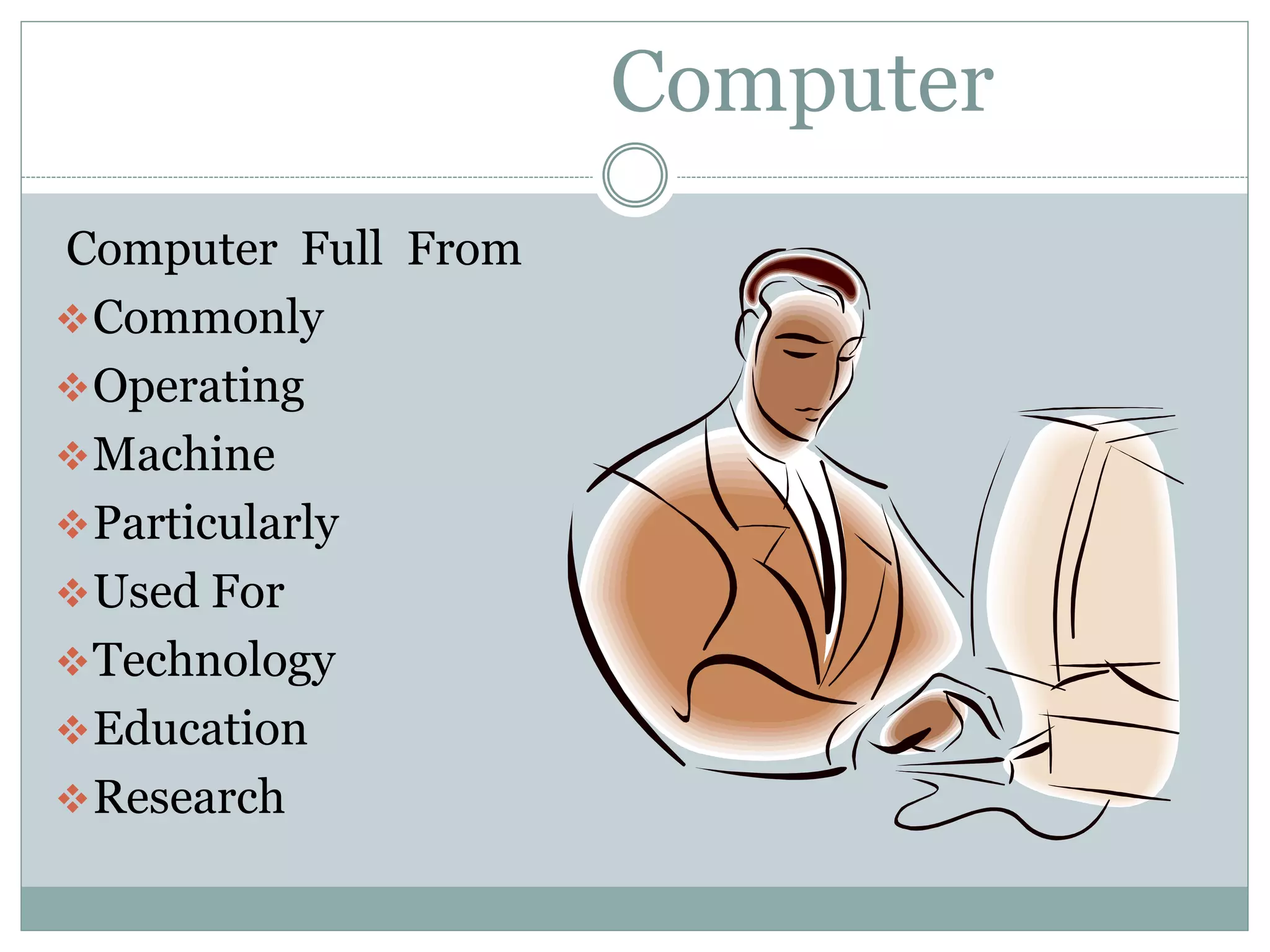 Computer
Computer Full From
Commonly
Operating
Machine
Particularly
Used For
Technology
Education
Research