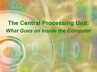 The Central Processing Unit:
What Goes on Inside the Computer
 