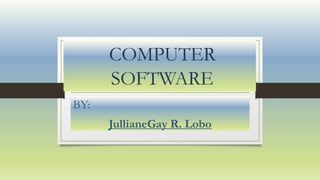 COMPUTER
SOFTWARE
BY:
JullianeGay R. Lobo
 