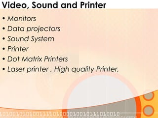 Video, Sound and Printer
• Monitors
• Data projectors
• Sound System
• Printer
• Dot Matrix Printers
• Laser printer , High quality Printer,
 
