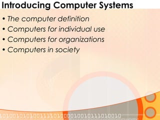 Introducing Computer Systems
• The computer definition
• Computers for individual use
• Computers for organizations
• Computers in society
 