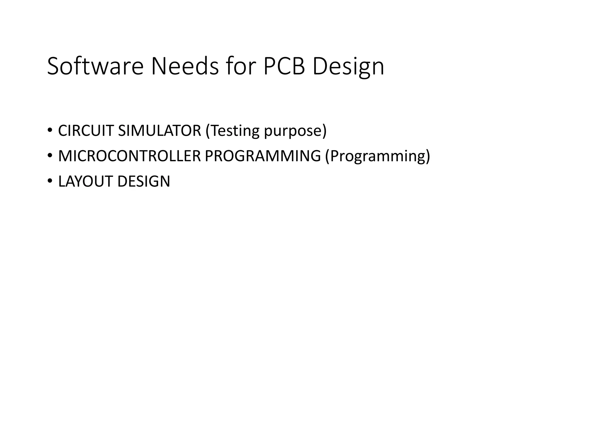 Software Needs for PCB Design
• CIRCUIT SIMULATOR (Testing purpose)
• MICROCONTROLLER PROGRAMMING (Programming)
• LAYOUT DESIGN
 