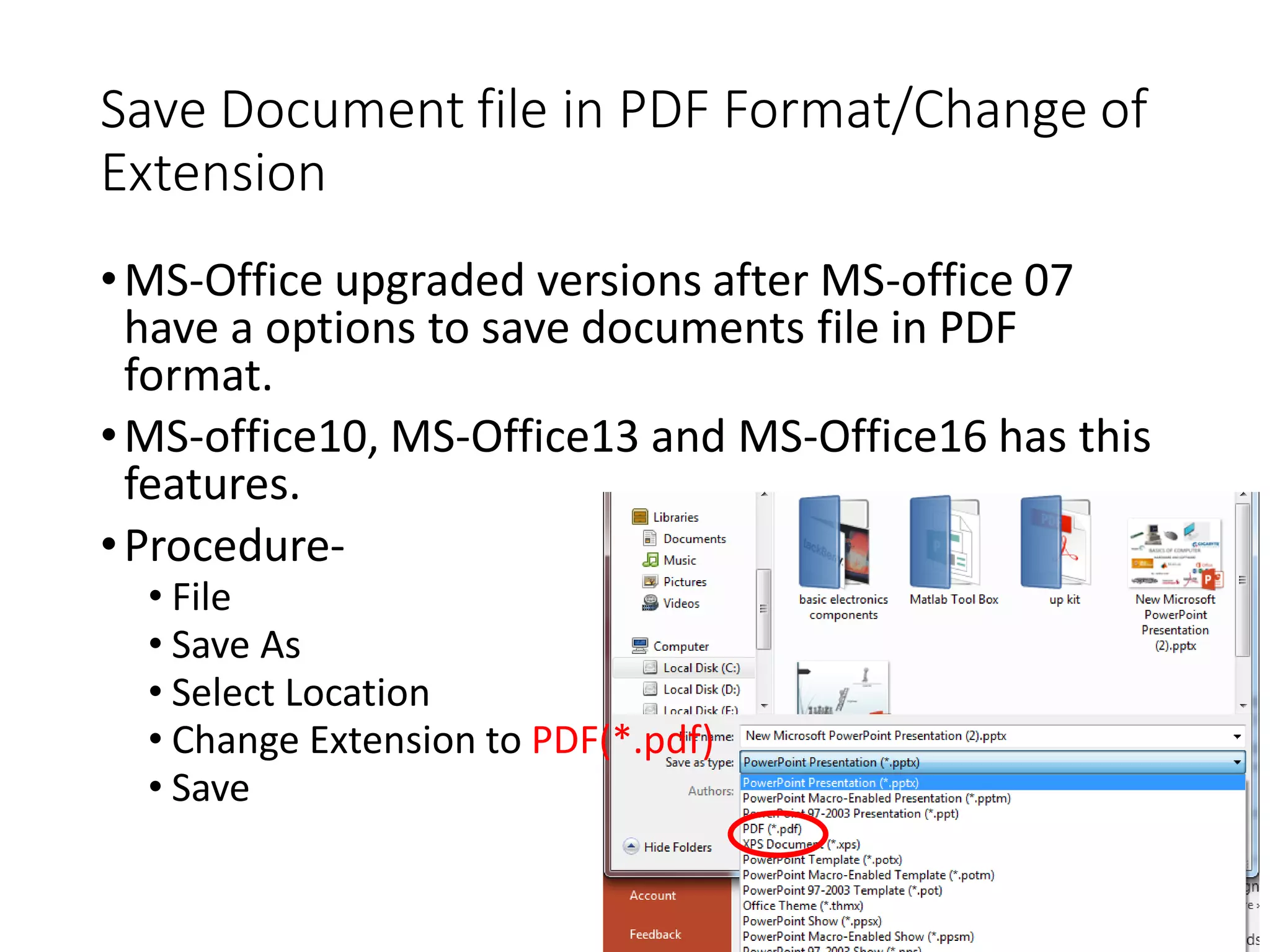•MS-Office upgraded versions after MS-office 07
have a options to save documents file in PDF
format.
•MS-office10, MS-Office13 and MS-Office16 has this
features.
•Procedure-
• File
• Save As
• Select Location
• Change Extension to PDF(*.pdf)
• Save
Save Document file in PDF Format/Change of
Extension
 
