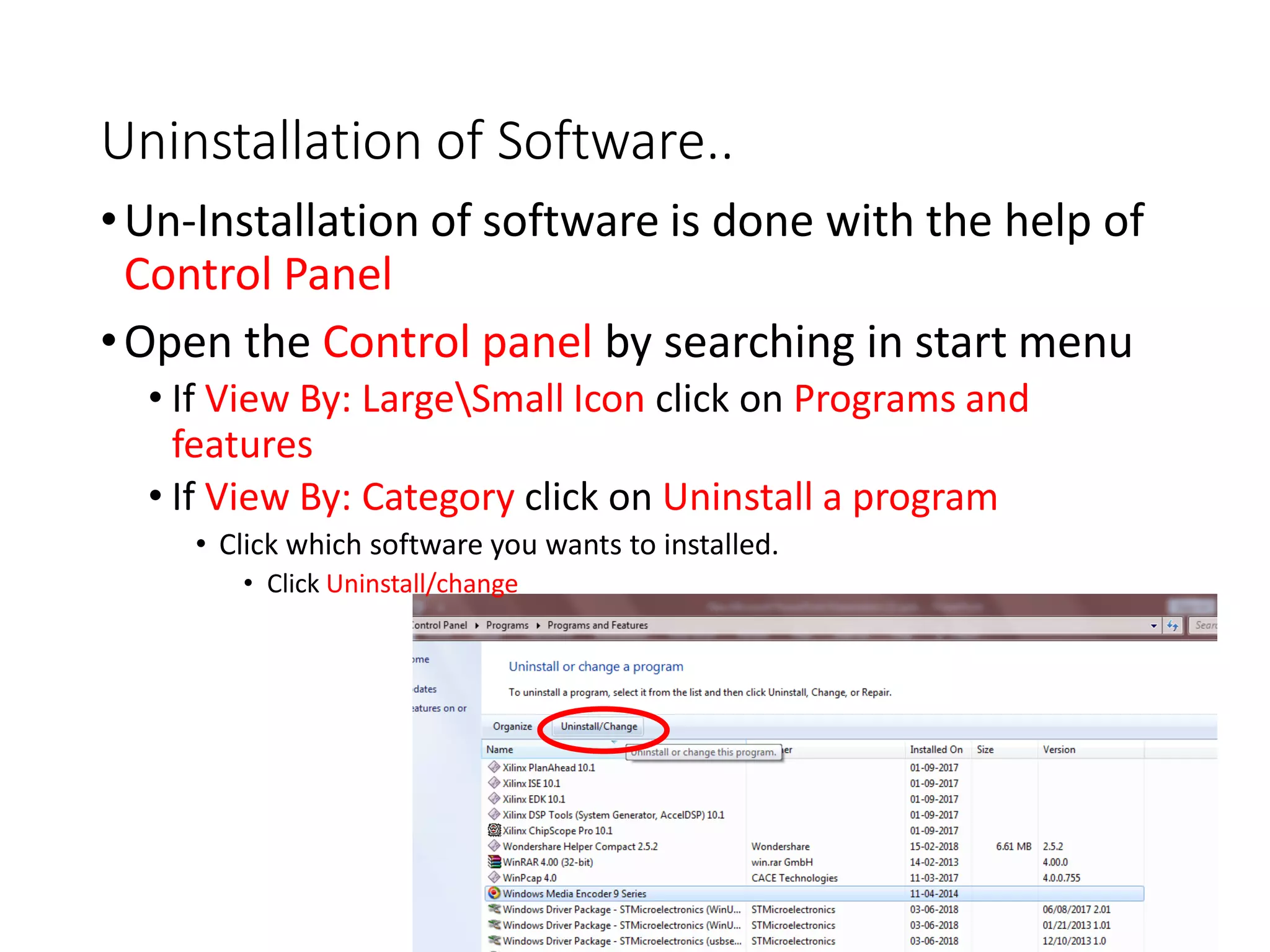 Uninstallation of Software..
•Un-Installation of software is done with the help of
Control Panel
•Open the Control panel by searching in start menu
• If View By: LargeSmall Icon click on Programs and
features
• If View By: Category click on Uninstall a program
• Click which software you wants to installed.
• Click Uninstall/change
 