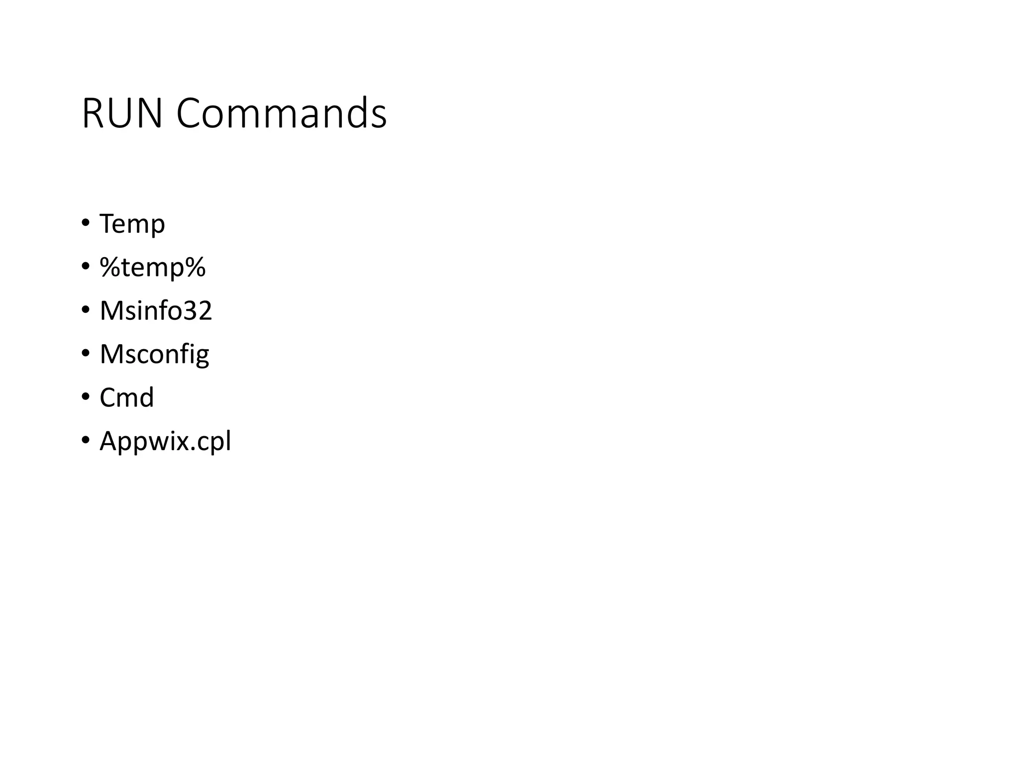 RUN Commands
• Temp
• %temp%
• Msinfo32
• Msconfig
• Cmd
• Appwix.cpl
 