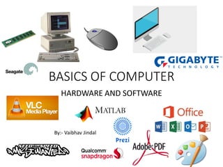 BASICS OF COMPUTER
HARDWARE AND SOFTWARE
By:- Vaibhav Jindal
 