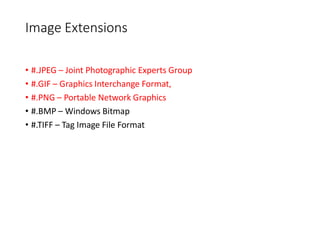 Image Extensions
• #.JPEG – Joint Photographic Experts Group
• #.GIF – Graphics Interchange Format,
• #.PNG – Portable Network Graphics
• #.BMP – Windows Bitmap
• #.TIFF – Tag Image File Format
 