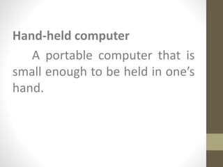 Hand-held computer
A portable computer that is
small enough to be held in one’s
hand.
 