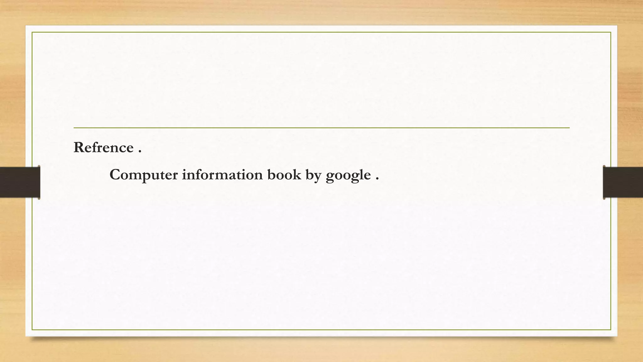 Refrence .
Computer information book by google .
 
