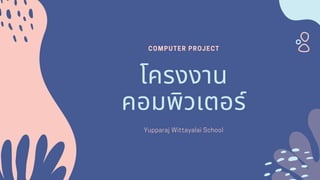 COMPUTER PROJECT
โครงงาน
คอมพิวเตอร์
Yupparaj Wittayalai School
 