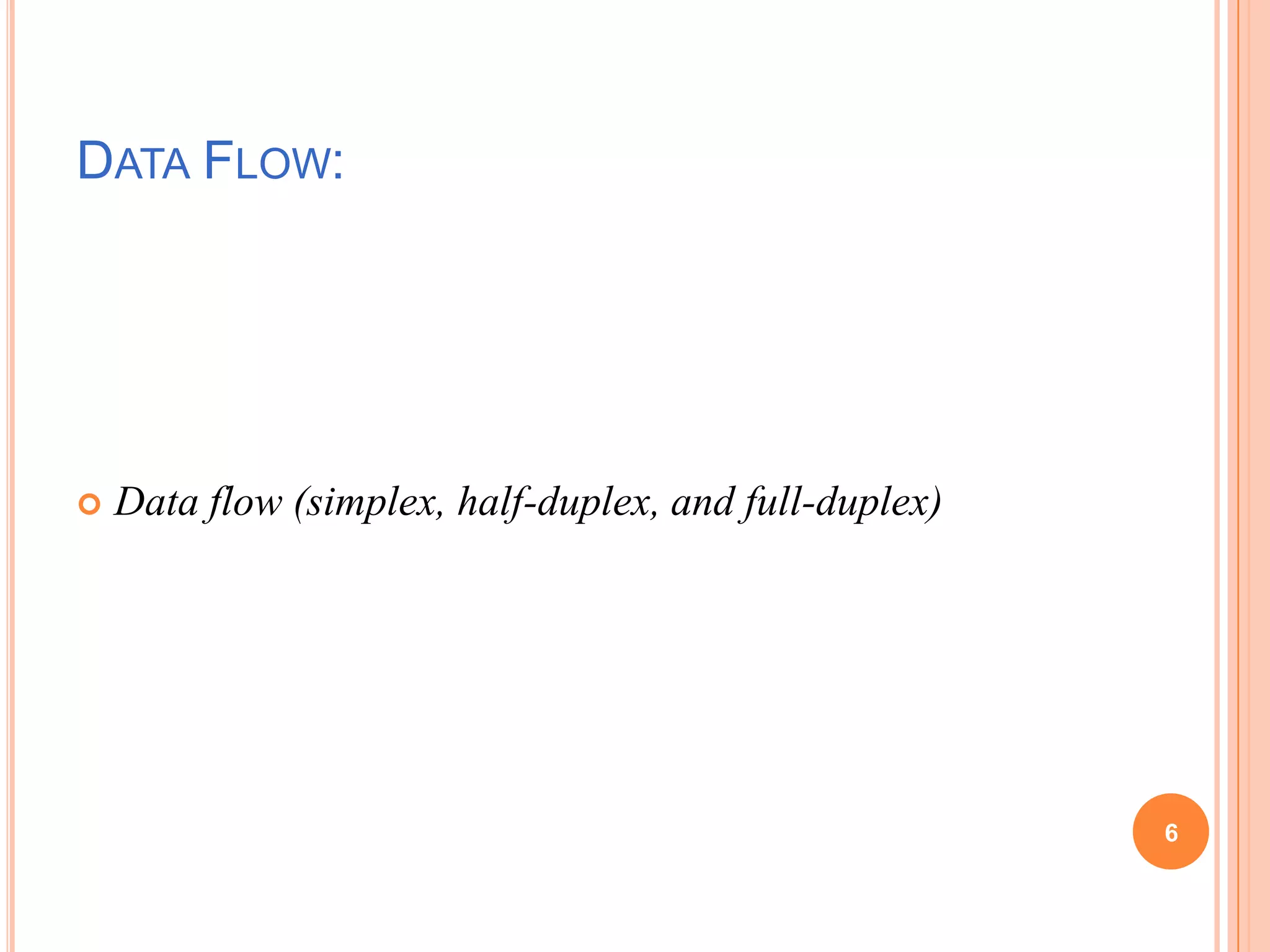 DATA FLOW:
 Data flow (simplex, half-duplex, and full-duplex)
6
 