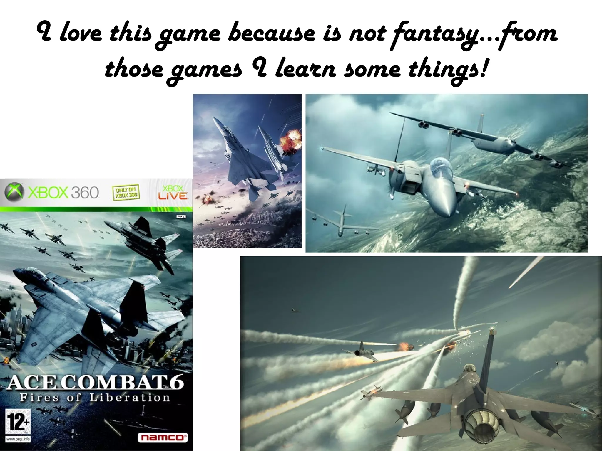 I love this game because is not fantasy...from
those games I learn some things!

 