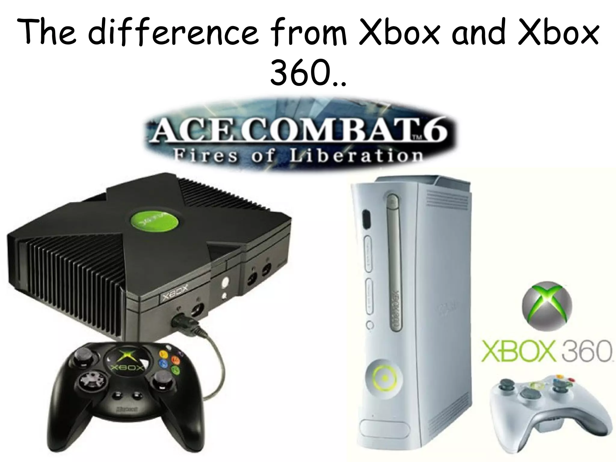 The difference from Xbox and Xbox
360..

 