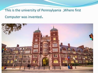 This is the university of Pennsylyania ,Where first
Computer was invented.
 