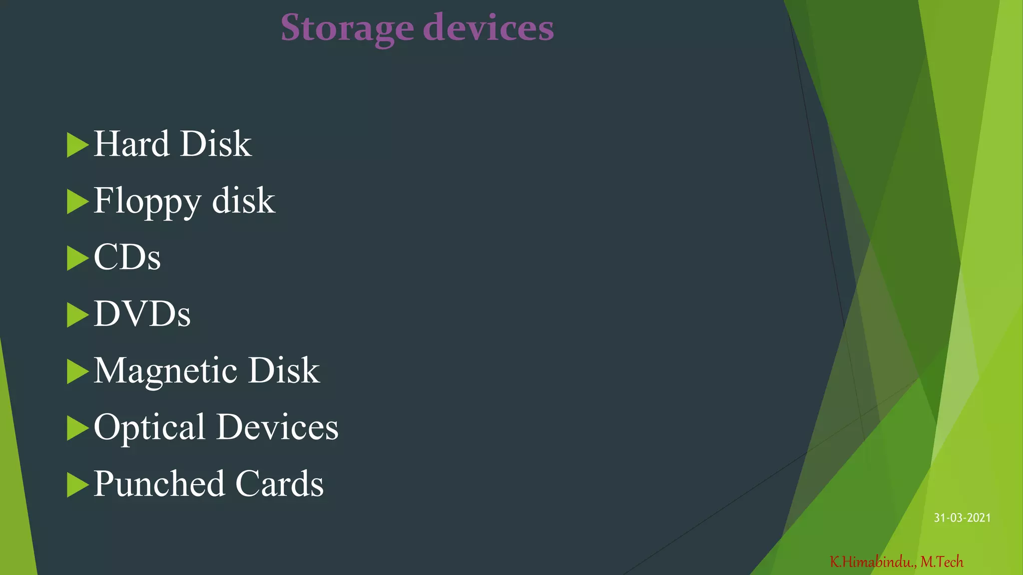 K.Himabindu., M.Tech
31-03-2021
Storage devices
Hard Disk
Floppy disk
CDs
DVDs
Magnetic Disk
Optical Devices
Punched Cards
 