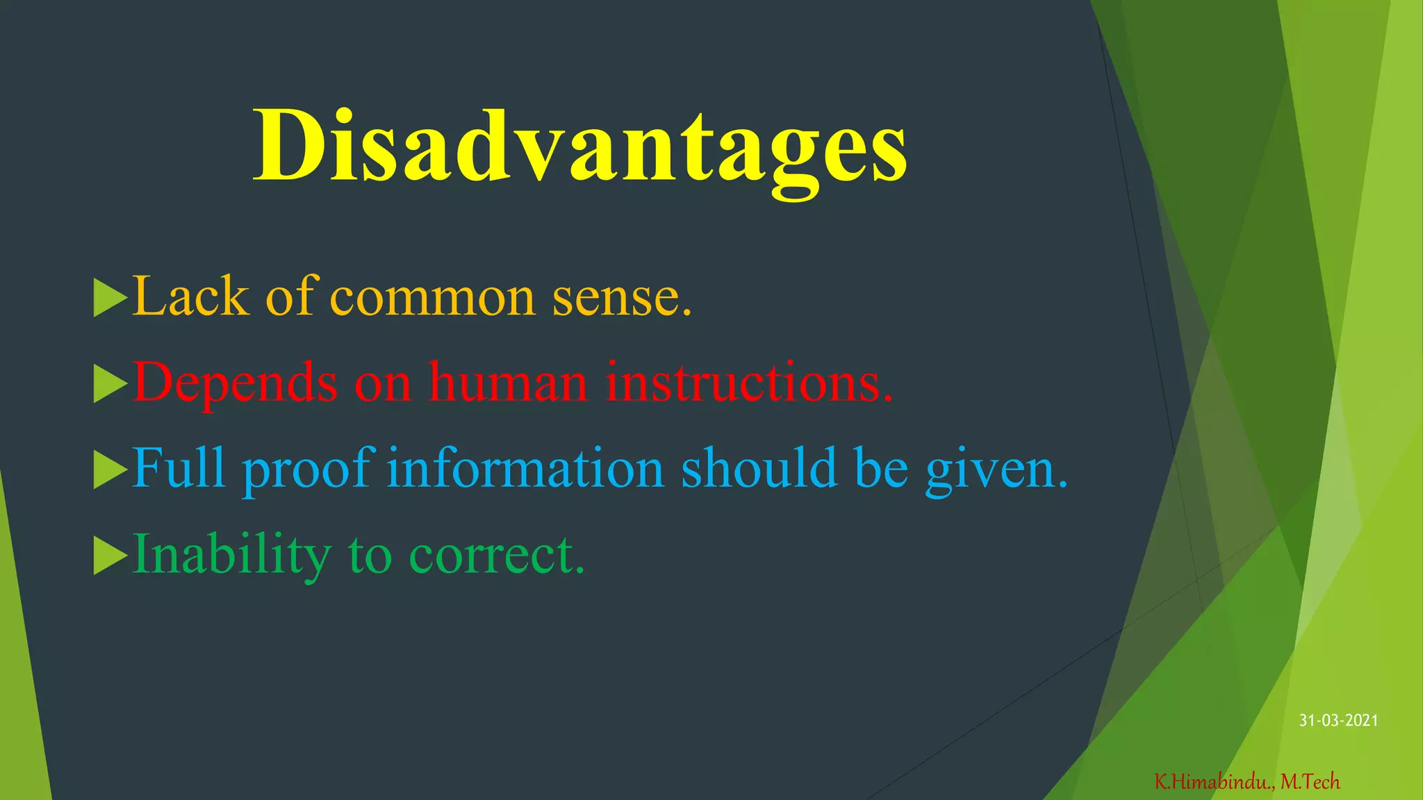 K.Himabindu., M.Tech
31-03-2021
Disadvantages
Lack of common sense.
Depends on human instructions.
Full proof information should be given.
Inability to correct.
 